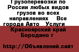 Грузоперевозки по России любых видов грузов во всех направлениях. - Все города Авто » Услуги   . Красноярский край,Бородино г.